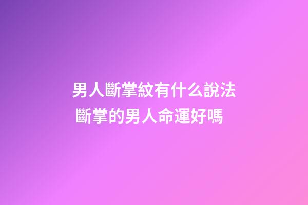 男人斷掌紋有什么說法 斷掌的男人命運好嗎